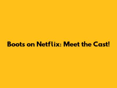 Boots on Netflix: Meet the Cast!