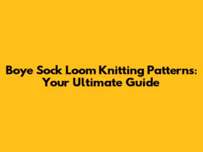Boye Sock Loom Knitting Patterns: Your Ultimate Guide