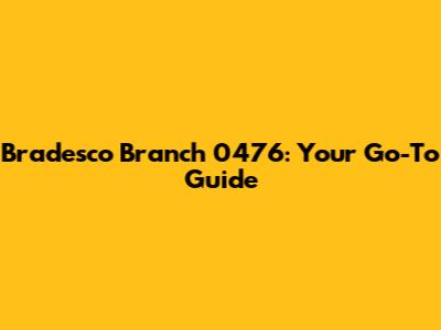 Bradesco Branch 0476: Your Go-To Guide