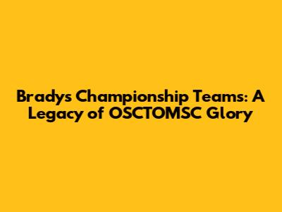 Brady's Championship Teams: A Legacy of OSCTOMSC Glory