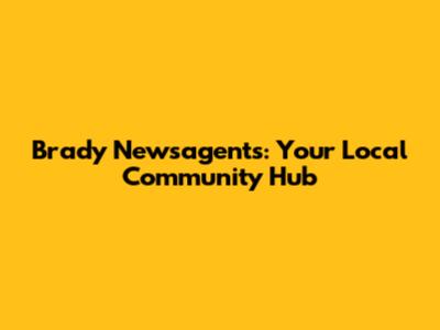 Brady Newsagents: Your Local Community Hub