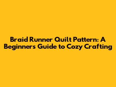 Braid Runner Quilt Pattern: A Beginner's Guide to Cozy Crafting