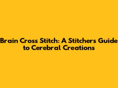 Brain Cross Stitch: A Stitcher's Guide to Cerebral Creations