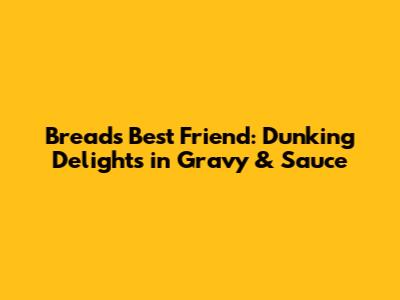 Bread's Best Friend: Dunking Delights in Gravy & Sauce