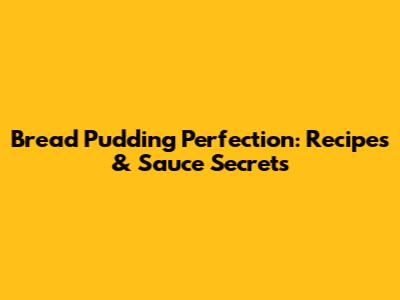 Bread Pudding Perfection: Recipes & Sauce Secrets