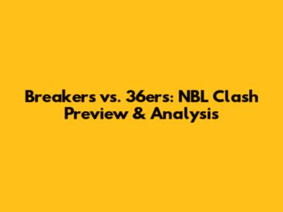 Breakers vs. 36ers: NBL Clash Preview & Analysis