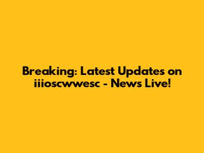 Breaking: Latest Updates on iiioscwwesc - News Live!