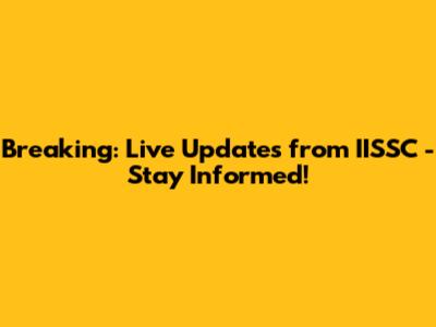 Breaking: Live Updates from IISSC - Stay Informed!