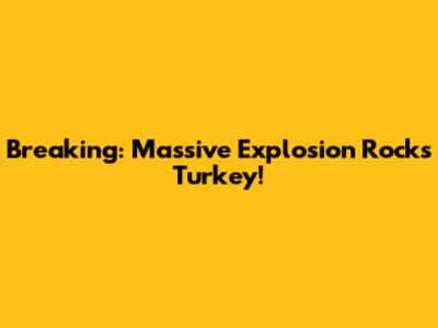 Breaking: Massive Explosion Rocks Turkey!