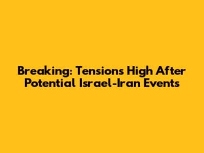 Breaking: Tensions High After Potential Israel-Iran Events