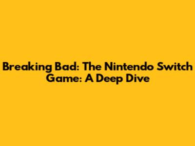 Breaking Bad: The Nintendo Switch Game: A Deep Dive