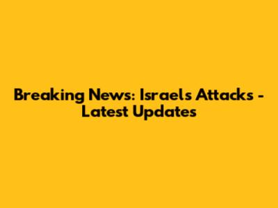 Breaking News: Israel's Attacks - Latest Updates
