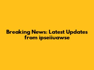 Breaking News: Latest Updates from ipseiiuawse