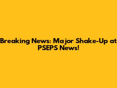 Breaking News: Major Shake-Up at PSEPS News!