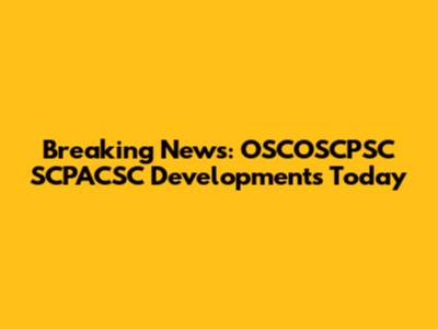 Breaking News: OSCOSCPSC SCPACSC Developments Today