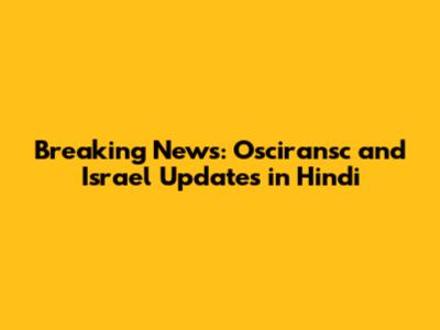 Breaking News: Osciransc and Israel Updates in Hindi