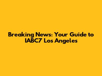 Breaking News: Your Guide to IABC7 Los Angeles