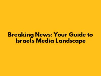 Breaking News: Your Guide to Israel's Media Landscape