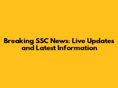 Breaking SSC News: Live Updates and Latest Information