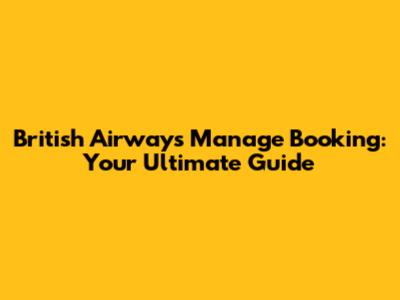 British Airways Manage Booking: Your Ultimate Guide