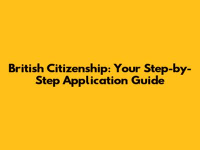 British Citizenship: Your Step-by-Step Application Guide