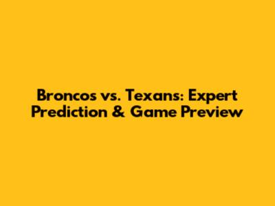 Broncos vs. Texans: Expert Prediction & Game Preview