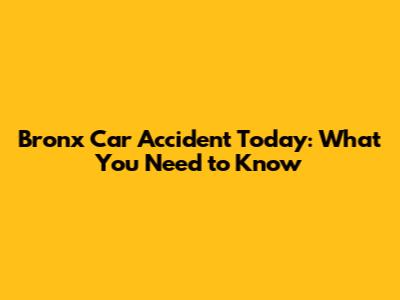 Bronx Car Accident Today: What You Need to Know