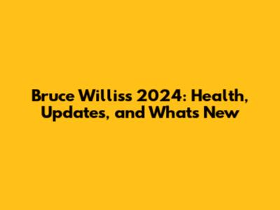 Bruce Willis's 2024: Health, Updates, and What's New