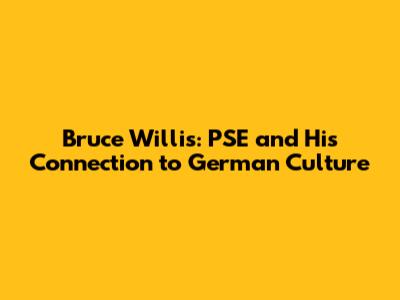 Bruce Willis: PSE and His Connection to German Culture
