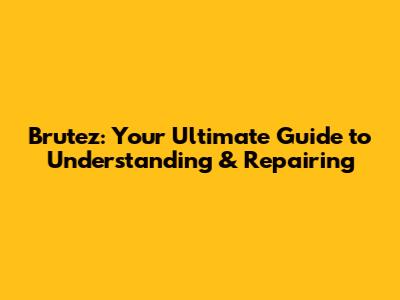 Brutez: Your Ultimate Guide to Understanding & Repairing