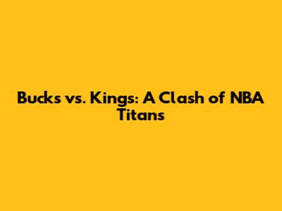 Bucks vs. Kings: A Clash of NBA Titans