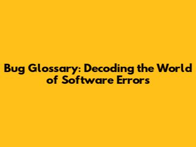 Bug Glossary: Decoding the World of Software Errors