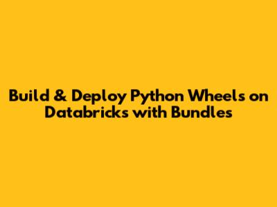 Build & Deploy Python Wheels on Databricks with Bundles
