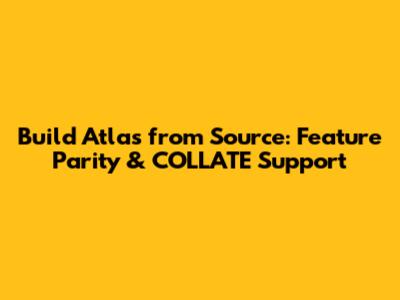 Build Atlas from Source: Feature Parity & COLLATE Support