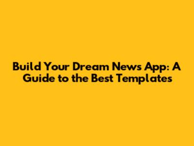 Build Your Dream News App: A Guide to the Best Templates