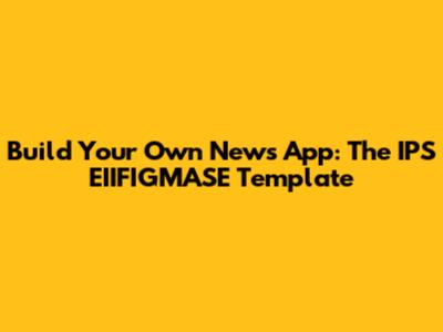 Build Your Own News App: The IPS EIIFIGMASE Template