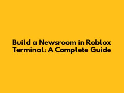 Build a Newsroom in Roblox Terminal: A Complete Guide