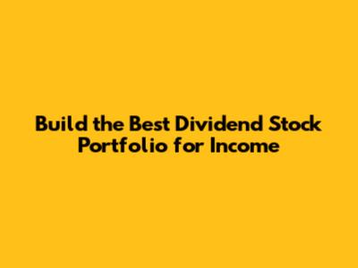 Build the Best Dividend Stock Portfolio for Income
