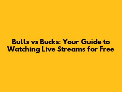 Bulls vs Bucks: Your Guide to Watching Live Streams for Free