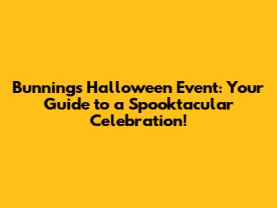 Bunnings Halloween Event: Your Guide to a Spooktacular Celebration!