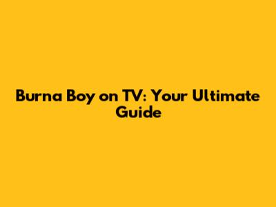 Burna Boy on TV: Your Ultimate Guide
