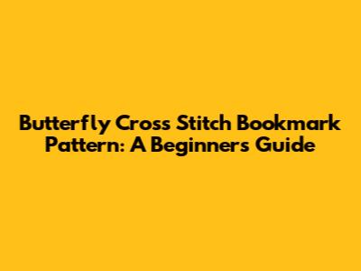 Butterfly Cross Stitch Bookmark Pattern: A Beginner's Guide