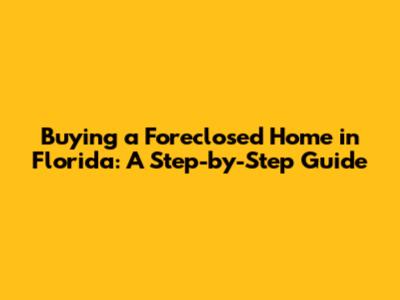 Buying a Foreclosed Home in Florida: A Step-by-Step Guide