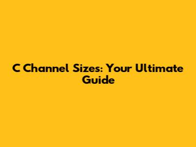 C Channel Sizes: Your Ultimate Guide
