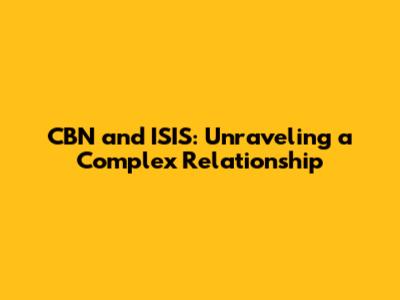 CBN and ISIS: Unraveling a Complex Relationship