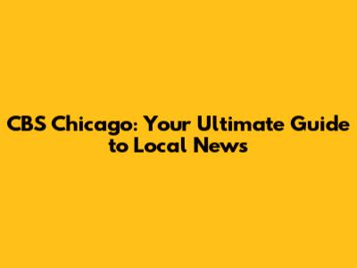 CBS Chicago: Your Ultimate Guide to Local News