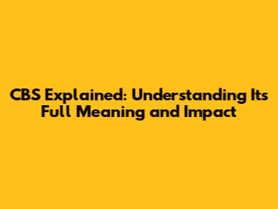 CBS Explained: Understanding Its Full Meaning and Impact