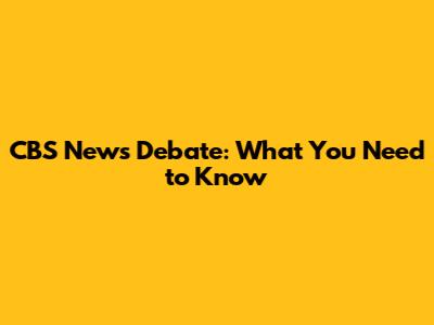 CBS News Debate: What You Need to Know