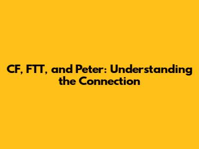 CF, FTT, and Peter: Understanding the Connection