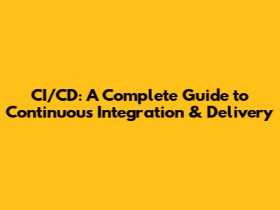 CI/CD: A Complete Guide to Continuous Integration & Delivery